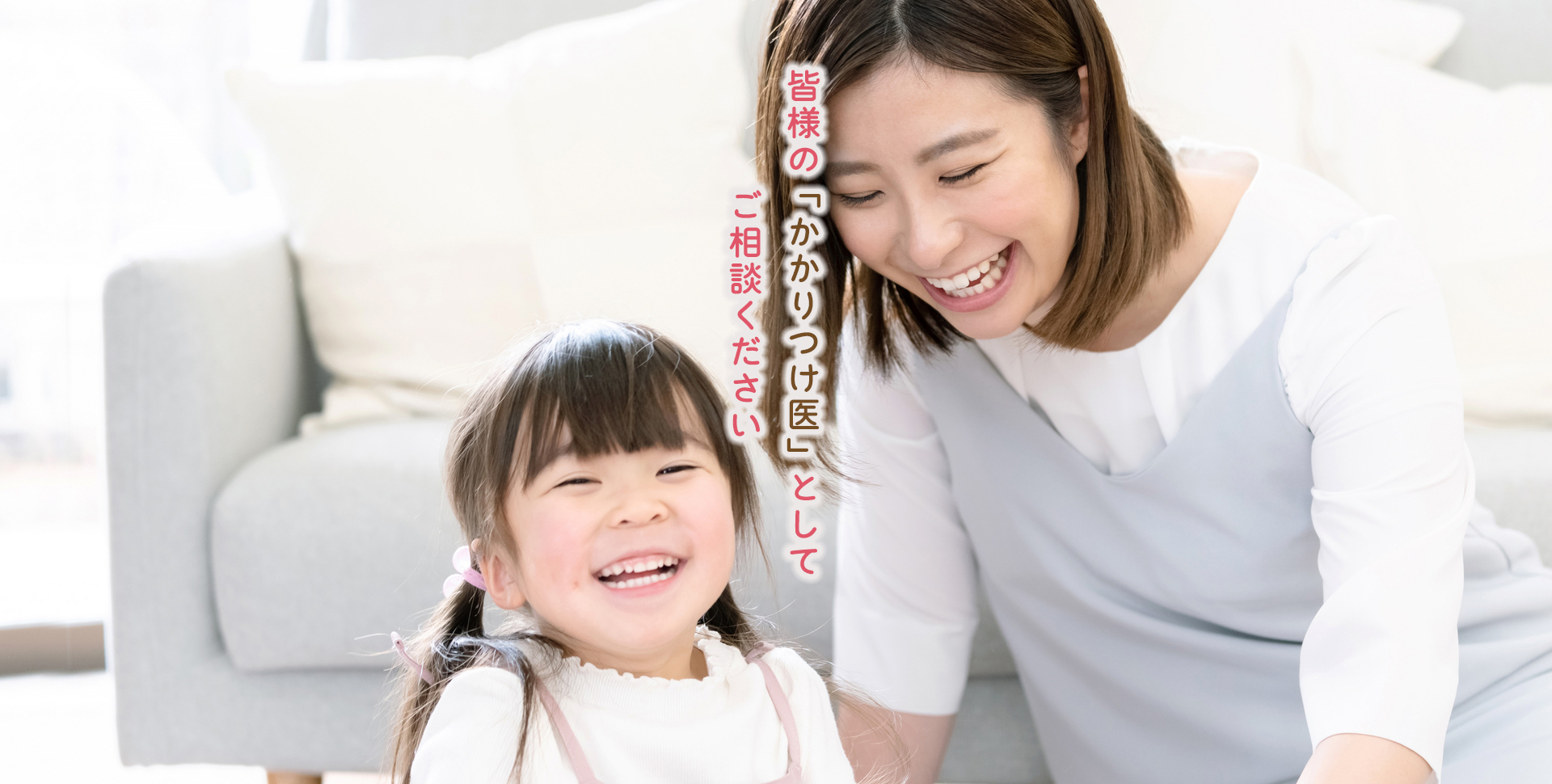 皆様の「かかりつけ医」としてご相談ください。